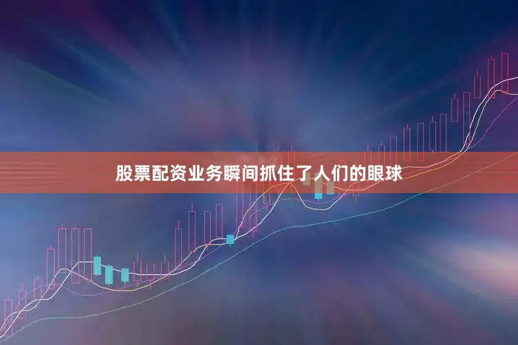 股票配资业务瞬间抓住了人们的眼球