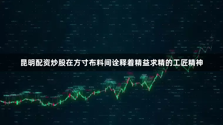 昆明配资炒股在方寸布料间诠释着精益求精的工匠精神