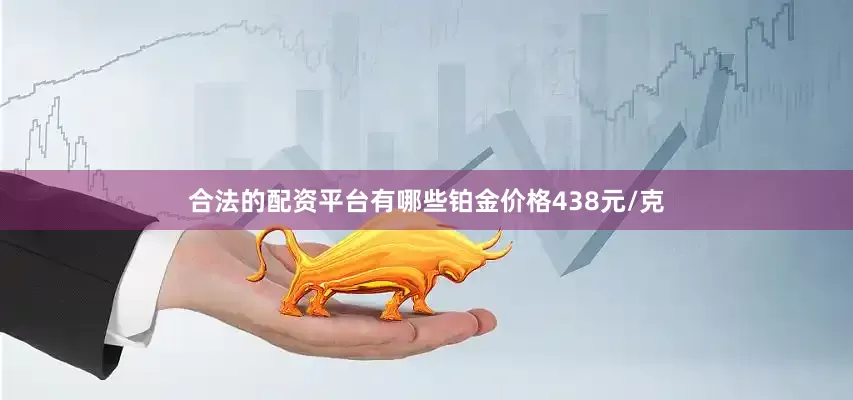 合法的配资平台有哪些铂金价格438元/克