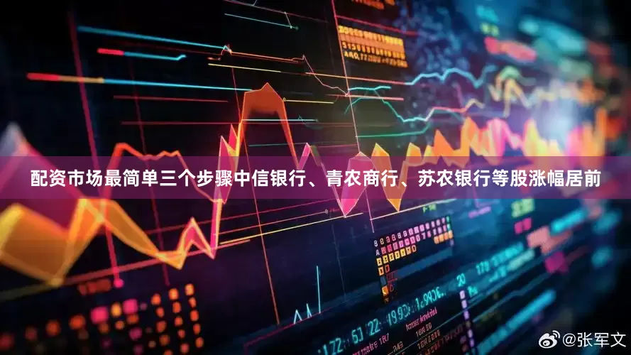 配资市场最简单三个步骤中信银行、青农商行、苏农银行等股涨幅居前