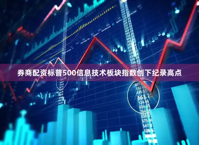 券商配资标普500信息技术板块指数创下纪录高点