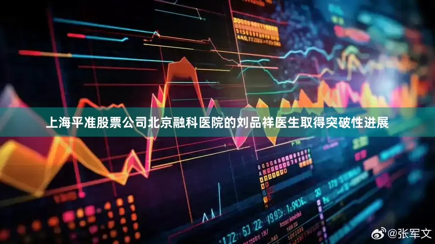 上海平准股票公司北京融科医院的刘品祥医生取得突破性进展