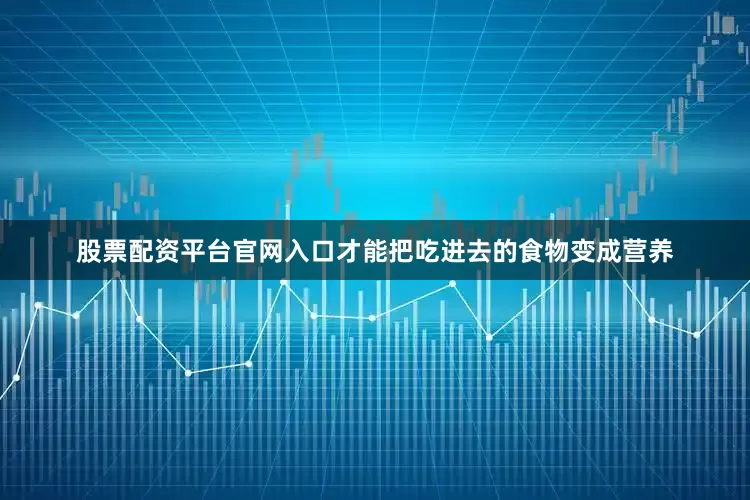 股票配资平台官网入口才能把吃进去的食物变成营养