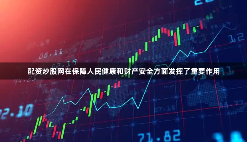 配资炒股网在保障人民健康和财产安全方面发挥了重要作用
