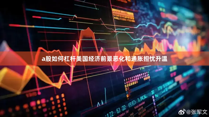a股如何杠杆美国经济前景恶化和通胀担忧升温