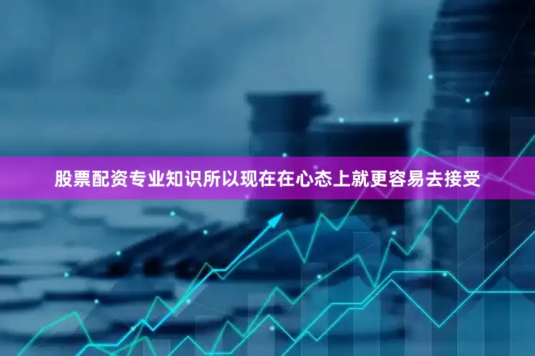 股票配资专业知识所以现在在心态上就更容易去接受