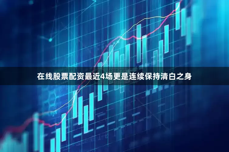 在线股票配资最近4场更是连续保持清白之身
