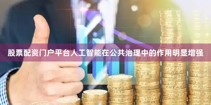 股票配资门户平台人工智能在公共治理中的作用明显增强