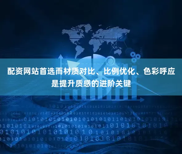 配资网站首选而材质对比、比例优化、色彩呼应是提升质感的进阶关键