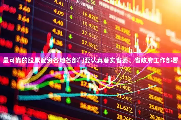 最可靠的股票配资各地各部门要认真落实省委、省政府工作部署