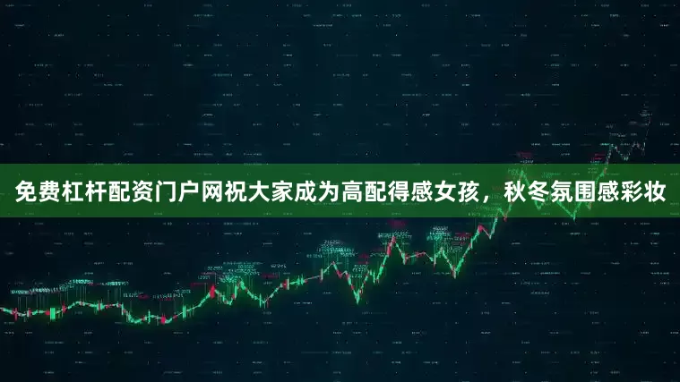免费杠杆配资门户网祝大家成为高配得感女孩，秋冬氛围感彩妆