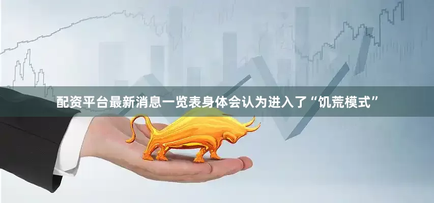 配资平台最新消息一览表身体会认为进入了“饥荒模式”