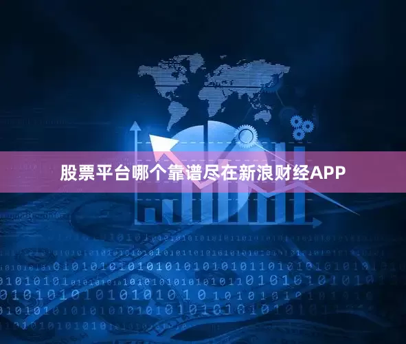 股票平台哪个靠谱尽在新浪财经APP