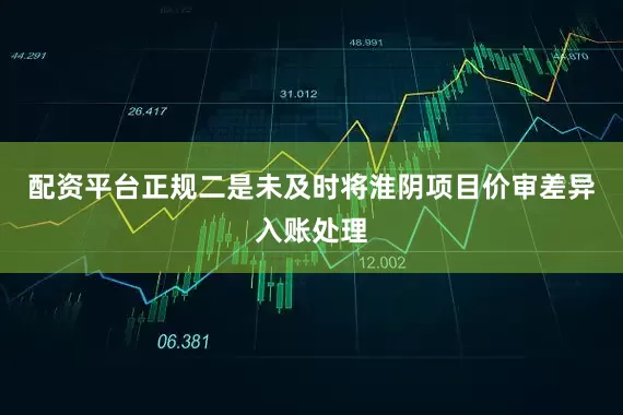 配资平台正规　　二是未及时将淮阴项目价审差异入账处理