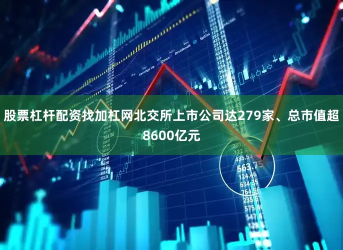 股票杠杆配资找加杠网北交所上市公司达279家、总市值超8600亿元