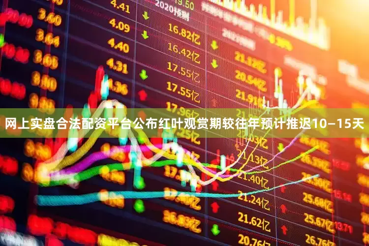 网上实盘合法配资平台公布红叶观赏期较往年预计推迟10—15天