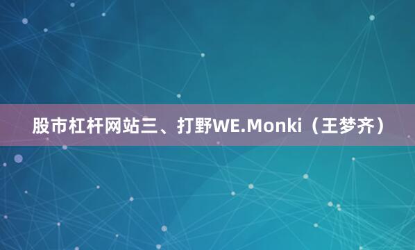 股市杠杆网站三、打野WE.Monki（王梦齐）