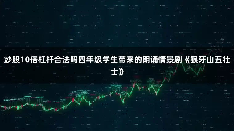 炒股10倍杠杆合法吗四年级学生带来的朗诵情景剧《狼牙山五壮士》