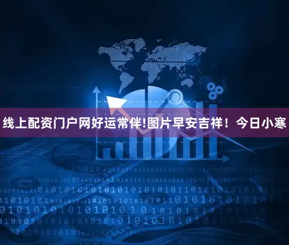 线上配资门户网好运常伴!图片早安吉祥！今日小寒