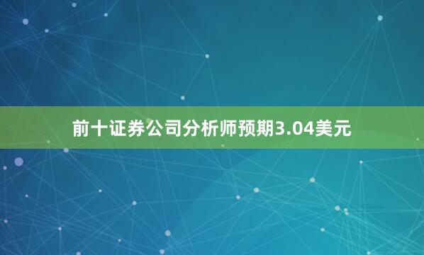 前十证券公司分析师预期3.04美元