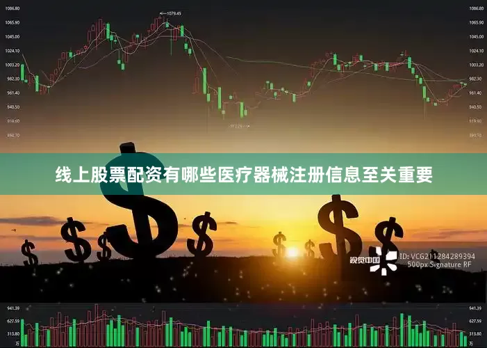 线上股票配资有哪些医疗器械注册信息至关重要
