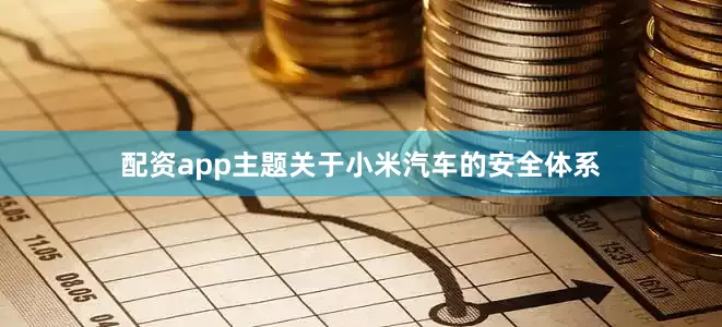 配资app主题关于小米汽车的安全体系