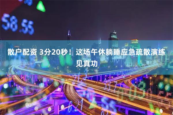 散户配资 3分20秒！这场午休躺睡应急疏散演练见真功