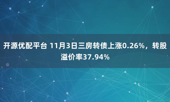 开源优配平台 11月3日三房转债上涨0.26%，转股溢价率37.94%