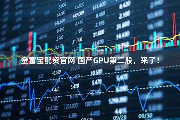 金富宝配资官网 国产GPU第二股，来了！