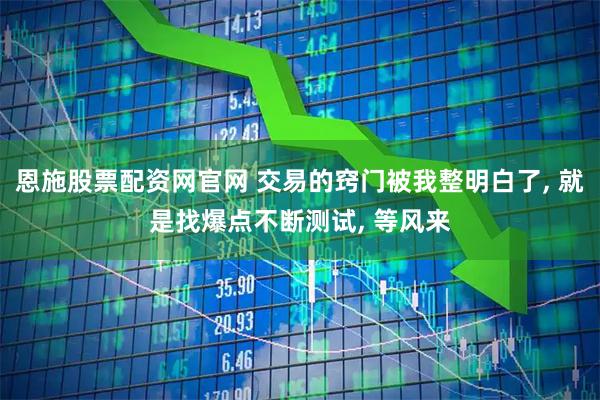 恩施股票配资网官网 交易的窍门被我整明白了, 就是找爆点不断测试, 等风来