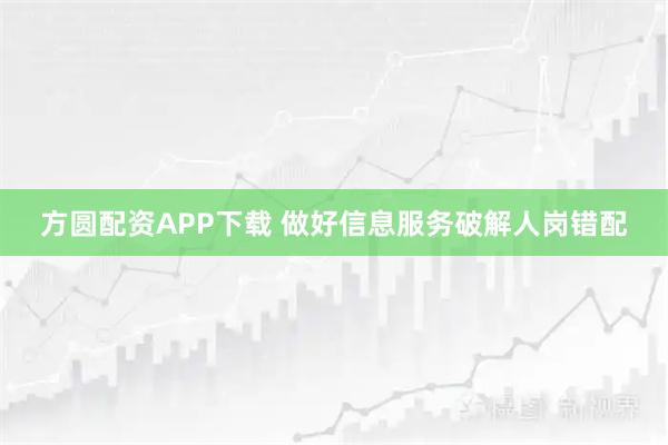 方圆配资APP下载 做好信息服务破解人岗错配