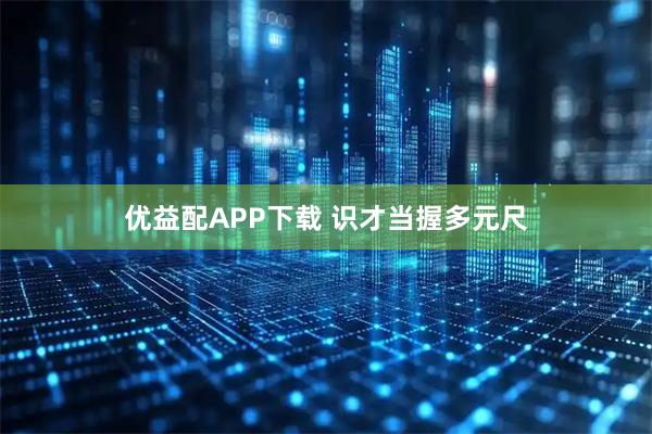 优益配APP下载 识才当握多元尺