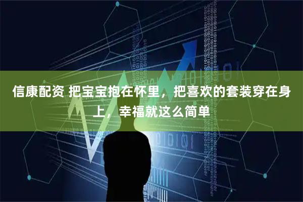 信康配资 把宝宝抱在怀里，把喜欢的套装穿在身上，幸福就这么简单