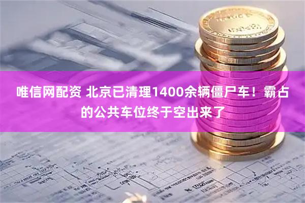 唯信网配资 北京已清理1400余辆僵尸车！霸占的公共车位终于空出来了