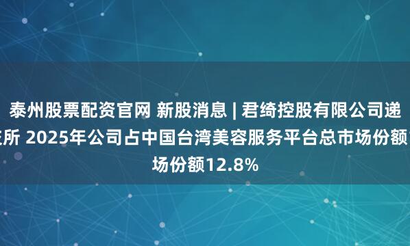 泰州股票配资官网 新股消息 | 君绮控股有限公司递表港交所 2025年公司占中国台湾美容服务平台总市场份额12.8%