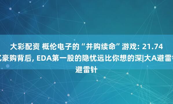 大彩配资 概伦电子的“并购续命”游戏: 21.74亿豪购背后, EDA第一股的隐忧远比你想的深|大A避雷针